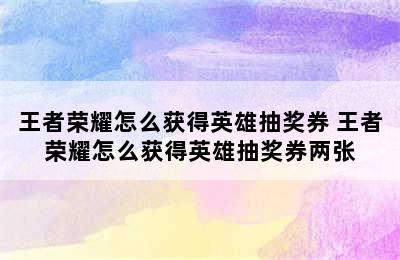 王者荣耀怎么获得英雄抽奖券 王者荣耀怎么获得英雄抽奖券两张